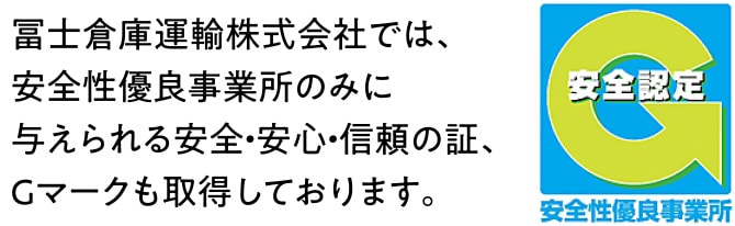 冨士倉庫運輸株式会社では、安全性優良事業所のみに与えられる安全・安心・信頼の証、Gマークも取得しております。